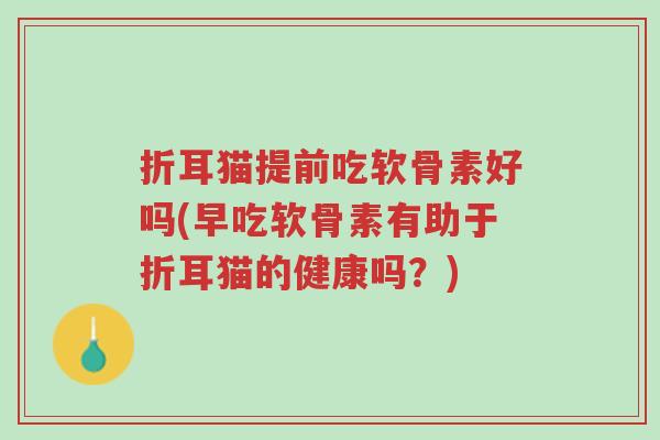 折耳猫提前吃软骨素好吗(早吃软骨素有助于折耳猫的健康吗?)-第1张图片-超越 折耳猫提前吃软骨素好吗(早吃软骨素有助于折耳猫的健康吗?)-第1张图片-超越