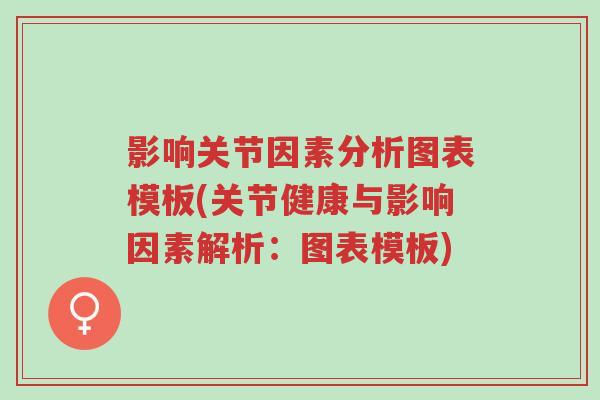 影响关节因素分析图表模板(关节健康与影响因素解析:图表模板)-第1张图片-超越 影响关节因素分析图表模板(关节健康与影响因素解析:图表模板)-第1张图片-超越
