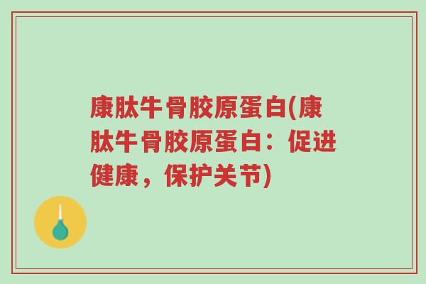 康肽牛骨胶原蛋白(康肽牛骨胶原蛋白：促进健康，保护关节)-第1张图片-超越