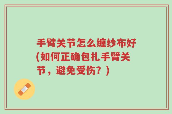 手臂关节怎么缠纱布好(如何正确包扎手臂关节,避免受伤?)-第1张图片-超越 手臂关节怎么缠纱布好(如何正确包扎手臂关节,避免受伤?)-第1张图片-超越