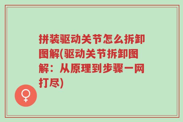 拼装驱动关节怎么拆卸图解(驱动关节拆卸图解:从原理到步骤一网打尽)-第1张图片-超越 拼装驱动关节怎么拆卸图解(驱动关节拆卸图解:从原理到步骤一网打尽)-第1张图片-超越