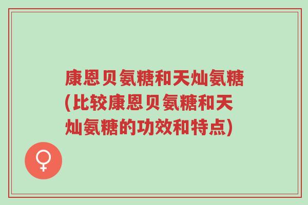 康恩贝氨糖和天灿氨糖(比较康恩贝氨糖和天灿氨糖的功效和特点)-第1张图片-超越