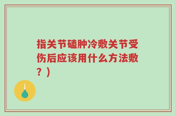 指关节磕肿冷敷关节受伤后应该用什么方法敷?)-第1张图片-超越 指关节磕肿冷敷关节受伤后应该用什么方法敷?)-第1张图片-超越