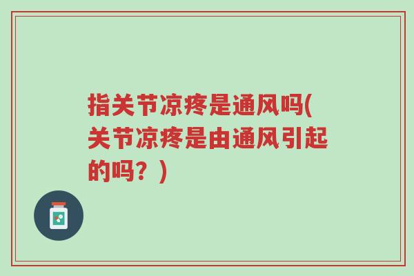 指关节凉疼是通风吗(关节凉疼是由通风引起的吗？)-第1张图片-超越