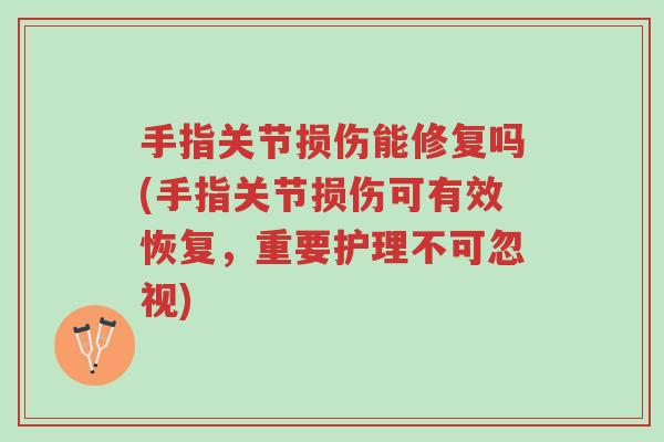 手指关节损伤能修复吗(手指关节损伤可有效恢复,重要护理不可忽视)-第1张图片-超越 手指关节损伤能修复吗(手指关节损伤可有效恢复,重要护理不可忽视)-第1张图片-超越