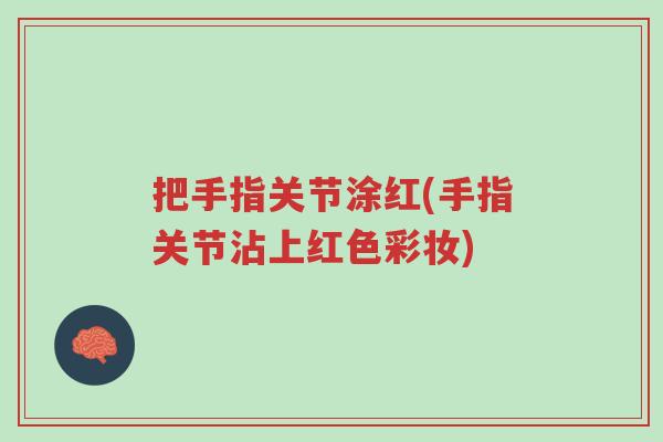 把手指关节涂红(手指关节沾上红色彩妆)-第1张图片-超越 把手指关节涂红(手指关节沾上红色彩妆)-第1张图片-超越