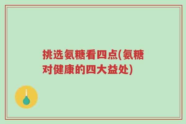 挑选氨糖看四点(氨糖对健康的四大益处)-第1张图片-超越 挑选氨糖看四点(氨糖对健康的四大益处)-第1张图片-超越