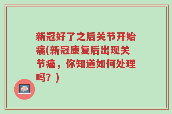 新冠好了之后关节开始痛(新冠康复后出现关节痛,你知道如何处理吗?)-第1张图片-超越 新冠好了之后关节开始痛(新冠康复后出现关节痛,你知道如何处理吗?)-第1张图片-超越