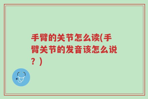 手臂的关节怎么读(手臂关节的发音该怎么说?)-第1张图片-超越 手臂的关节怎么读(手臂关节的发音该怎么说?)-第1张图片-超越