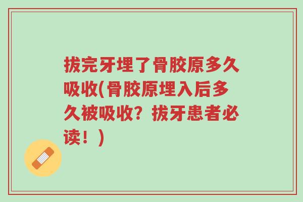 拔完牙埋了骨胶原多久吸收(骨胶原埋入后多久被吸收?拔牙患者必读!)-第1张图片-超越 拔完牙埋了骨胶原多久吸收(骨胶原埋入后多久被吸收?拔牙患者必读!)-第1张图片-超越