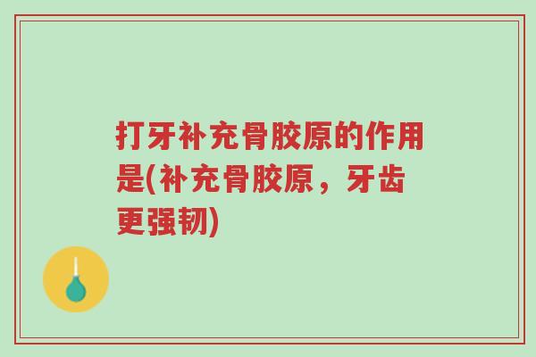 打牙补充骨胶原的作用是(补充骨胶原,牙齿更强韧)-第1张图片-超越 打牙补充骨胶原的作用是(补充骨胶原,牙齿更强韧)-第1张图片-超越