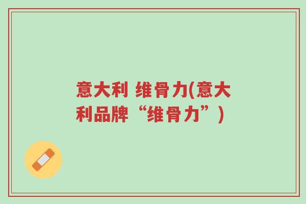 意大利 维骨力(意大利品牌“维骨力”)-第1张图片-超越 意大利 维骨力(意大利品牌“维骨力”)-第1张图片-超越