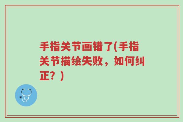 手指关节画错了(手指关节描绘失败,如何纠正?)-第1张图片-超越 手指关节画错了(手指关节描绘失败,如何纠正?)-第1张图片-超越