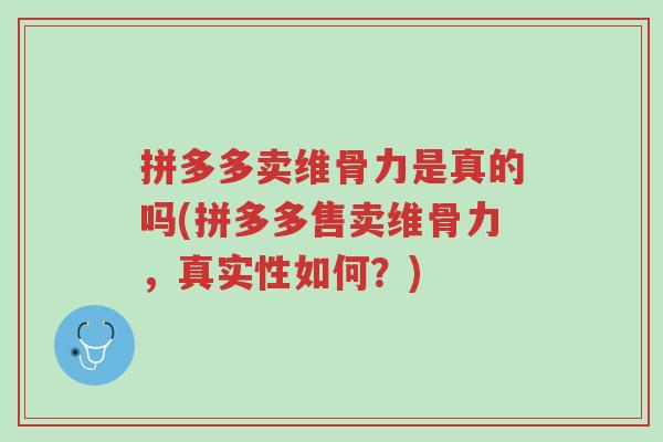 拼多多卖维骨力是真的吗(拼多多售卖维骨力,真实性如何?)-第1张图片-超越 拼多多卖维骨力是真的吗(拼多多售卖维骨力,真实性如何?)-第1张图片-超越