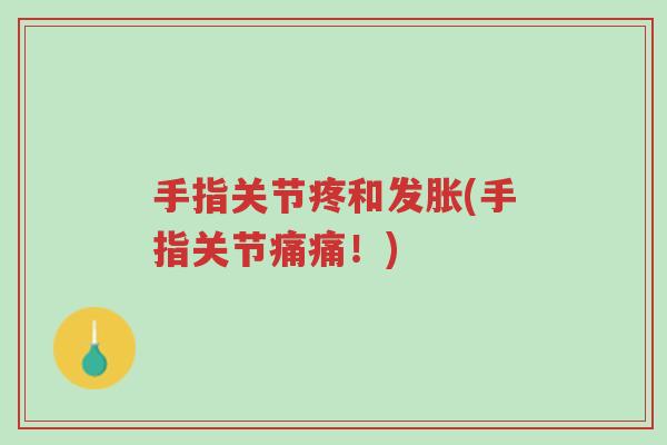手指关节疼和发胀(手指关节痛痛!)-第1张图片-超越 手指关节疼和发胀(手指关节痛痛!)-第1张图片-超越