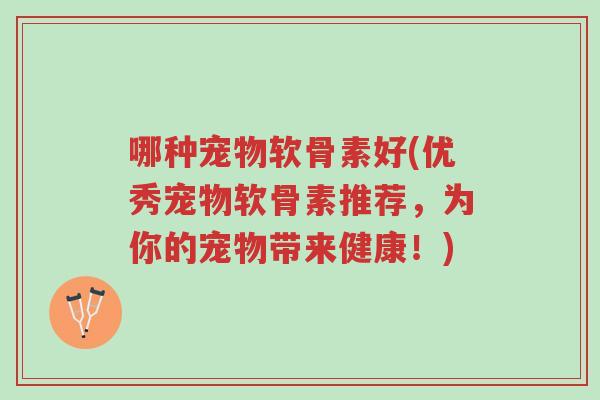 哪种宠物软骨素好(优秀宠物软骨素推荐,为你的宠物带来健康!)-第1张图片-超越 哪种宠物软骨素好(优秀宠物软骨素推荐,为你的宠物带来健康!)-第1张图片-超越