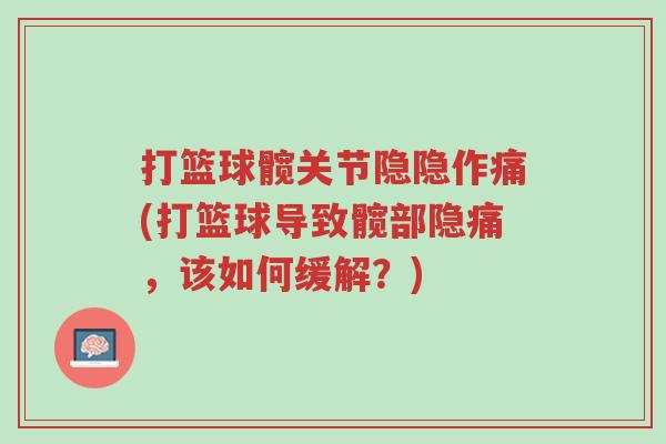 打篮球髋关节隐隐作痛(打篮球导致髋部隐痛，该如何缓解？)-第1张图片-超越