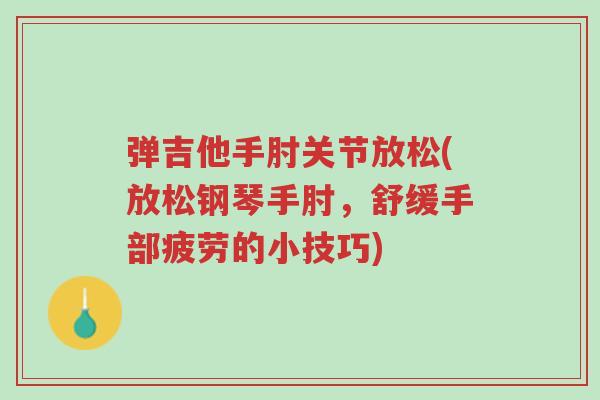 弹吉他手肘关节放松(放松钢琴手肘,舒缓手部疲劳的小技巧)-第1张图片-超越 弹吉他手肘关节放松(放松钢琴手肘,舒缓手部疲劳的小技巧)-第1张图片-超越
