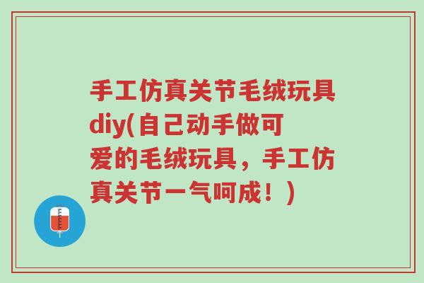 手工仿真关节毛绒玩具diy(自己动手做可爱的毛绒玩具,手工仿真关节一气呵成!)-第1张图片-超越 手工仿真关节毛绒玩具diy(自己动手做可爱的毛绒玩具,手工仿真关节一气呵成!)-第1张图片-超越