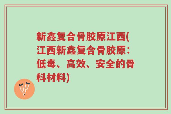 新鑫复合骨胶原江西(江西新鑫复合骨胶原:低毒、高效、安全的骨科材料)-第1张图片-超越 新鑫复合骨胶原江西(江西新鑫复合骨胶原:低毒、高效、安全的骨科材料)-第1张图片-超越