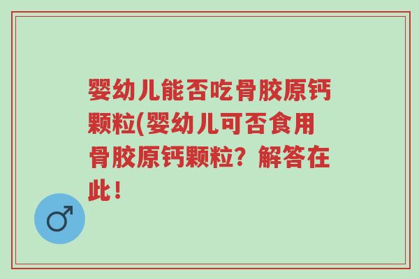 婴幼儿能否吃骨胶原钙颗粒(婴幼儿可否食用骨胶原钙颗粒?解答在此!-第1张图片-超越 婴幼儿能否吃骨胶原钙颗粒(婴幼儿可否食用骨胶原钙颗粒?解答在此!-第1张图片-超越