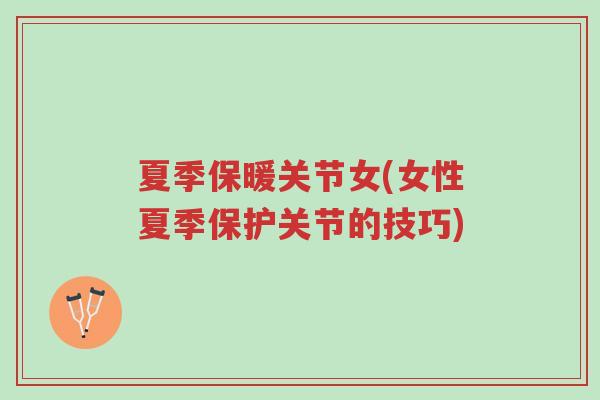 夏季保暖关节女(女性夏季保护关节的技巧)-第1张图片-超越 夏季保暖关节女(女性夏季保护关节的技巧)-第1张图片-超越