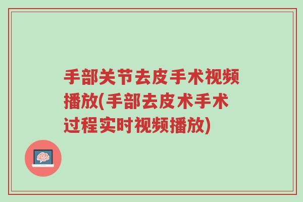 手部关节去皮手术视频播放(手部去皮术手术过程实时视频播放)-第1张图片-超越 手部关节去皮手术视频播放(手部去皮术手术过程实时视频播放)-第1张图片-超越