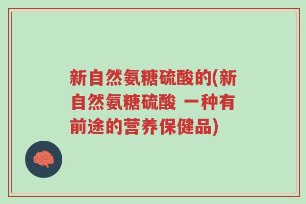 新自然氨糖硫酸的(新自然氨糖硫酸 一种有前途的营养保健品)-第1张图片-超越 新自然氨糖硫酸的(新自然氨糖硫酸 一种有前途的营养保健品)-第1张图片-超越