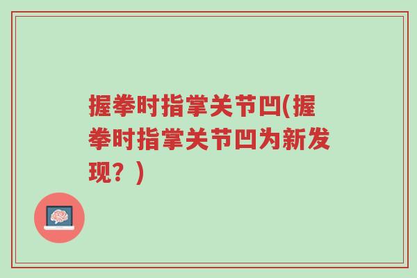 握拳时指掌关节凹(握拳时指掌关节凹为新发现？)-第1张图片-超越