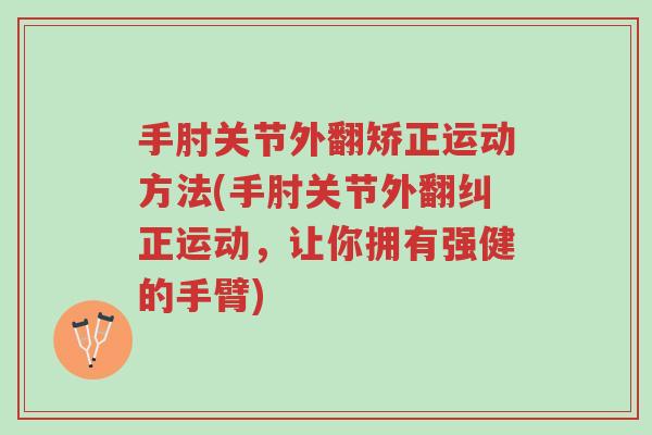 手肘关节外翻矫正运动方法(手肘关节外翻纠正运动,让你拥有强健的手臂)-第1张图片-超越 手肘关节外翻矫正运动方法(手肘关节外翻纠正运动,让你拥有强健的手臂)-第1张图片-超越