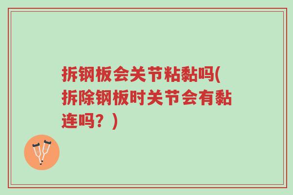 拆钢板会关节粘黏吗(拆除钢板时关节会有黏连吗？)-第1张图片-超越