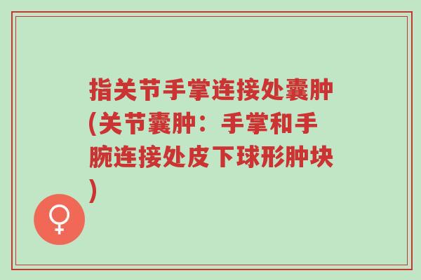 指关节手掌连接处囊肿(关节囊肿:手掌和手腕连接处皮下球形肿块)-第1张图片-超越 指关节手掌连接处囊肿(关节囊肿:手掌和手腕连接处皮下球形肿块)-第1张图片-超越