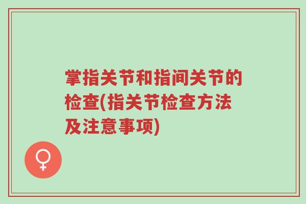 掌指关节和指间关节的检查(指关节检查方法及注意事项)-第1张图片-超越 掌指关节和指间关节的检查(指关节检查方法及注意事项)-第1张图片-超越
