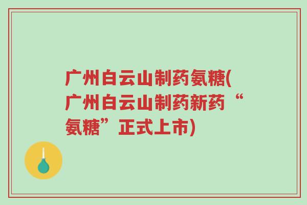 广州白云山制药氨糖(广州白云山制药新药“氨糖”正式上市)-第1张图片-超越 广州白云山制药氨糖(广州白云山制药新药“氨糖”正式上市)-第1张图片-超越