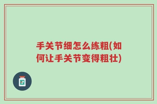 手关节细怎么练粗(如何让手关节变得粗壮)-第1张图片-超越 手关节细怎么练粗(如何让手关节变得粗壮)-第1张图片-超越