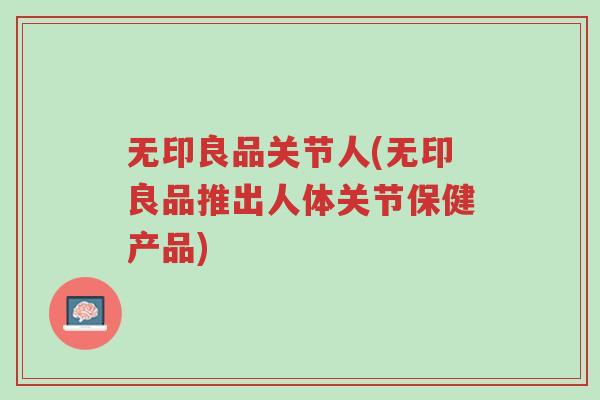 无印良品关节人(无印良品推出人体关节保健产品)-第1张图片-超越 无印良品关节人(无印良品推出人体关节保健产品)-第1张图片-超越