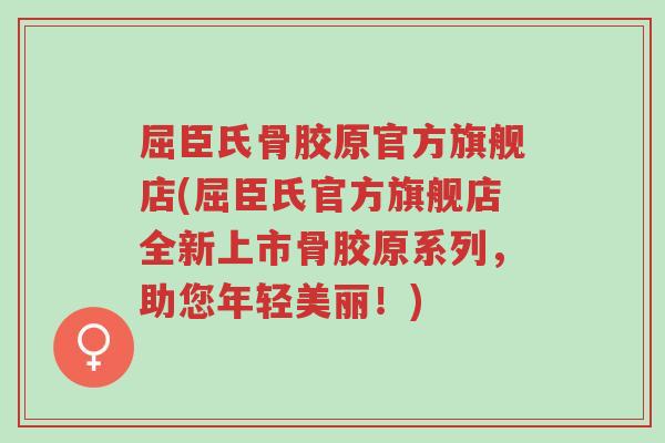 屈臣氏骨胶原官方旗舰店(屈臣氏官方旗舰店全新上市骨胶原系列，助您年轻美丽！)-第1张图片-超越
