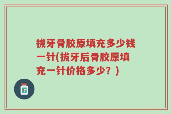 拔牙骨胶原填充多少钱一针(拔牙后骨胶原填充一针价格多少?)-第1张图片-超越 拔牙骨胶原填充多少钱一针(拔牙后骨胶原填充一针价格多少?)-第1张图片-超越