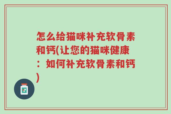 怎么给猫咪补充软骨素和钙(让您的猫咪健康:如何补充软骨素和钙)-第1张图片-超越 怎么给猫咪补充软骨素和钙(让您的猫咪健康:如何补充软骨素和钙)-第1张图片-超越