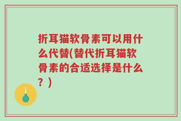 折耳猫软骨素可以用什么代替(替代折耳猫软骨素的合适选择是什么？)-第1张图片-超越