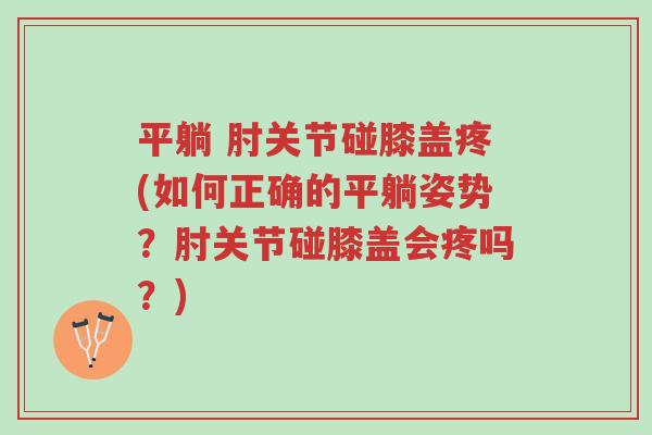 平躺 肘关节碰膝盖疼(如何正确的平躺姿势?肘关节碰膝盖会疼吗?)-第1张图片-超越 平躺 肘关节碰膝盖疼(如何正确的平躺姿势?肘关节碰膝盖会疼吗?)-第1张图片-超越