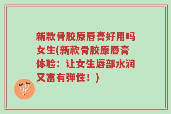 新款骨胶原唇膏好用吗女生(新款骨胶原唇膏体验:让女生唇部水润又富有弹性!)-第1张图片-超越 新款骨胶原唇膏好用吗女生(新款骨胶原唇膏体验:让女生唇部水润又富有弹性!)-第1张图片-超越