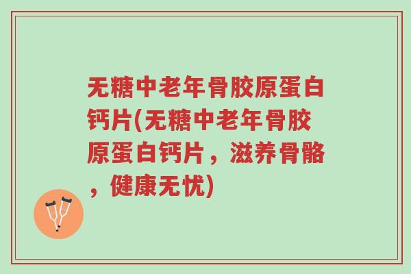 无糖中老年骨胶原蛋白钙片(无糖中老年骨胶原蛋白钙片,滋养骨骼,健康无忧)-第1张图片-超越 无糖中老年骨胶原蛋白钙片(无糖中老年骨胶原蛋白钙片,滋养骨骼,健康无忧)-第1张图片-超越