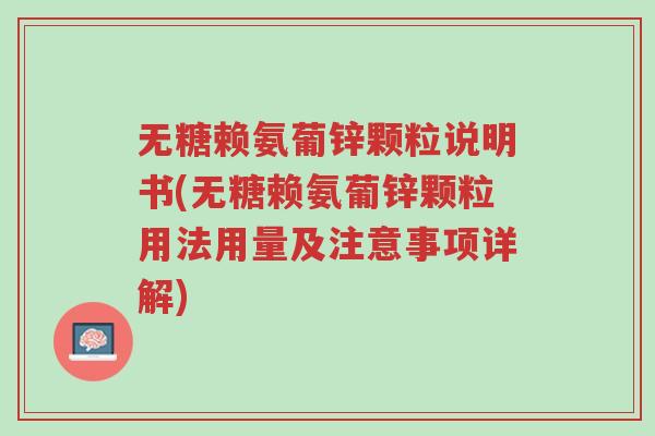无糖赖氨葡锌颗粒说明书(无糖赖氨葡锌颗粒用法用量及注意事项详解)-第1张图片-超越 无糖赖氨葡锌颗粒说明书(无糖赖氨葡锌颗粒用法用量及注意事项详解)-第1张图片-超越