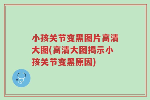 小孩关节变黑图片高清大图(高清大图揭示小孩关节变黑原因)-第1张图片-超越 小孩关节变黑图片高清大图(高清大图揭示小孩关节变黑原因)-第1张图片-超越