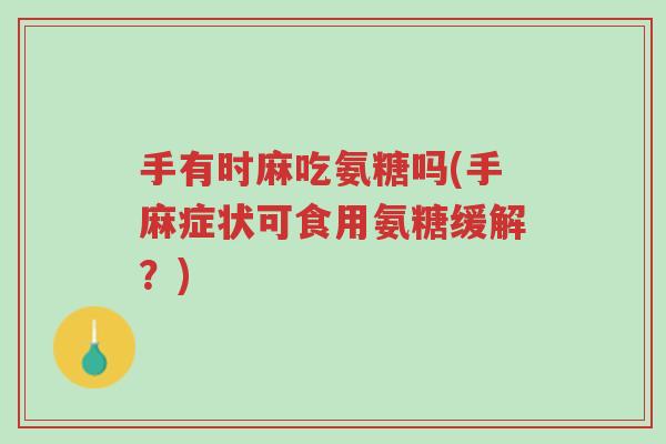 手有时麻吃氨糖吗(手麻症状可食用氨糖缓解?)-第1张图片-超越 手有时麻吃氨糖吗(手麻症状可食用氨糖缓解?)-第1张图片-超越