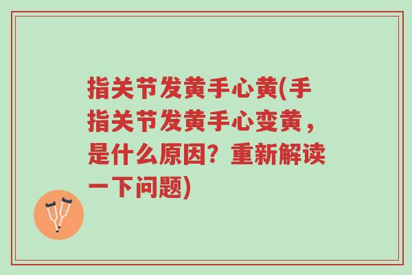 指关节发黄手心黄(手指关节发黄手心变黄,是什么原因?重新解读一下问题)-第1张图片-超越 指关节发黄手心黄(手指关节发黄手心变黄,是什么原因?重新解读一下问题)-第1张图片-超越