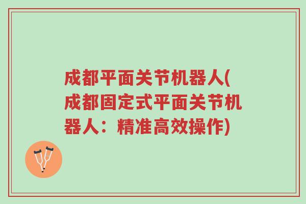 成都平面关节机器人(成都固定式平面关节机器人:精准高效操作)-第1张图片-超越 成都平面关节机器人(成都固定式平面关节机器人:精准高效操作)-第1张图片-超越