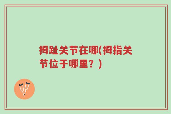 拇趾关节在哪(拇指关节位于哪里?)-第1张图片-超越 拇趾关节在哪(拇指关节位于哪里?)-第1张图片-超越