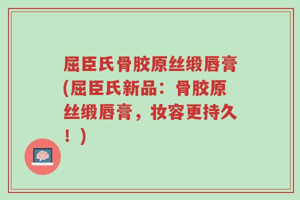 屈臣氏骨胶原丝缎唇膏(屈臣氏新品:骨胶原丝缎唇膏,妆容更持久!)-第1张图片-超越 屈臣氏骨胶原丝缎唇膏(屈臣氏新品:骨胶原丝缎唇膏,妆容更持久!)-第1张图片-超越